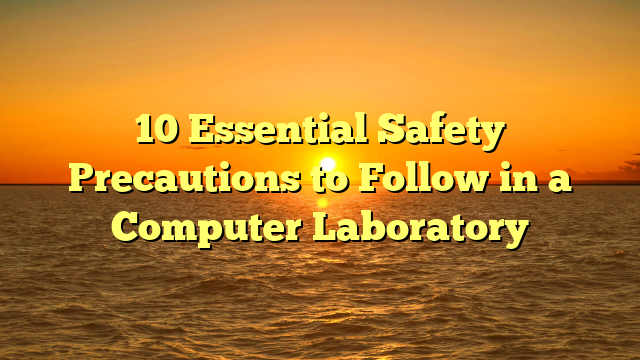 10 Essential Safety Precautions to Follow in a Computer Laboratory
