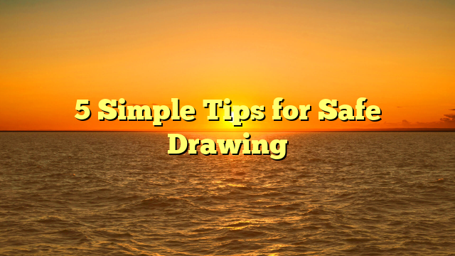 5 Simple Tips for Safe Drawing