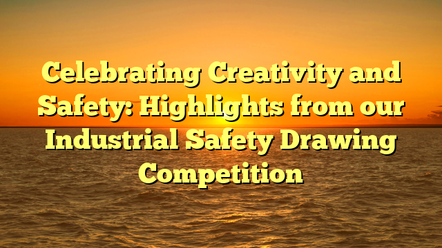 Celebrating Creativity and Safety: Highlights from our Industrial Safety Drawing Competition