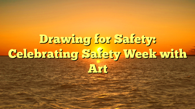 Drawing for Safety: Celebrating Safety Week with Art