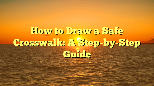 How to Draw a Safe Crosswalk: A Step-by-Step Guide