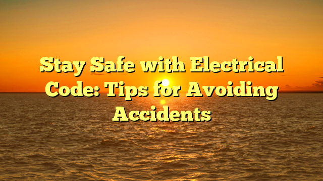 Stay Safe with Electrical Code: Tips for Avoiding Accidents