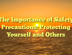 The Importance of Safety Precautions: Protecting Yourself and Others