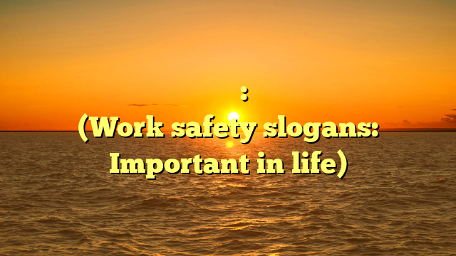 பணியின் பாதுகாப்பு கூறுகள்: வாழ்க்கையில் முக்கியம் (Work safety slogans: Important in life)