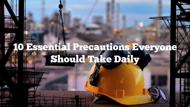 10 Essential Precautions Everyone Should Take Daily