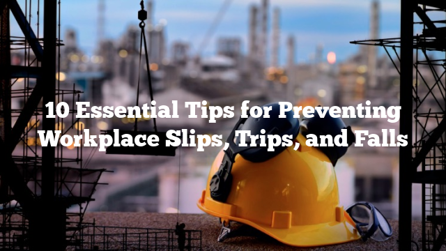 10 Essential Tips for Preventing Workplace Slips, Trips, and Falls