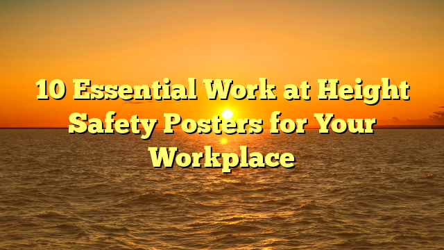 10 Essential Work at Height Safety Posters for Your Workplace