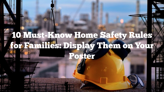 10 Must-Know Home Safety Rules for Families: Display Them on Your Poster