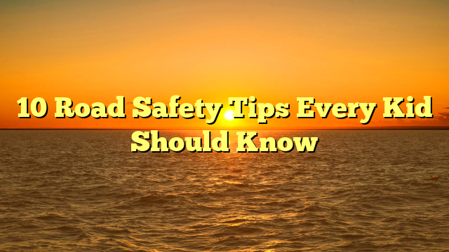 10 Road Safety Tips Every Kid Should Know