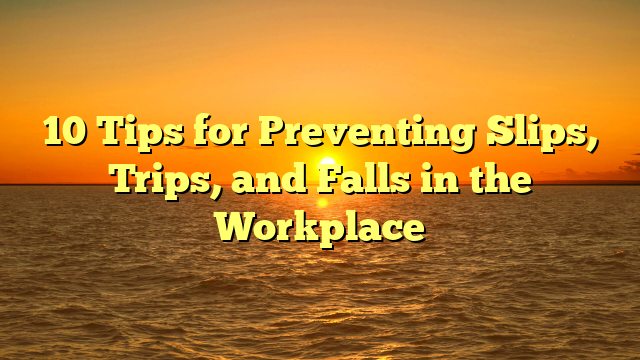 10 Tips for Preventing Slips, Trips, and Falls in the Workplace