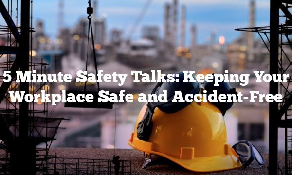 5 Minute Safety Talks: Keeping Your Workplace Safe and Accident-Free