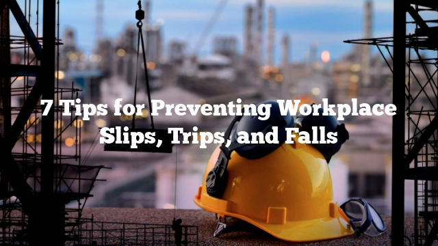 7 Tips for Preventing Workplace Slips, Trips, and Falls