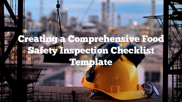 Creating a Comprehensive Food Safety Inspection Checklist Template