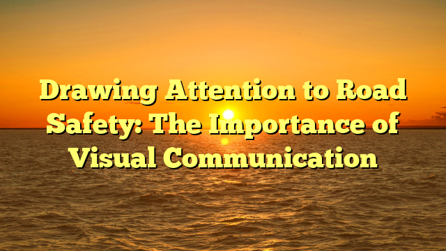 Drawing Attention to Road Safety: The Importance of Visual Communication