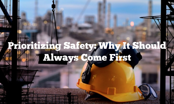 Prioritizing Safety: Why It Should Always Come First