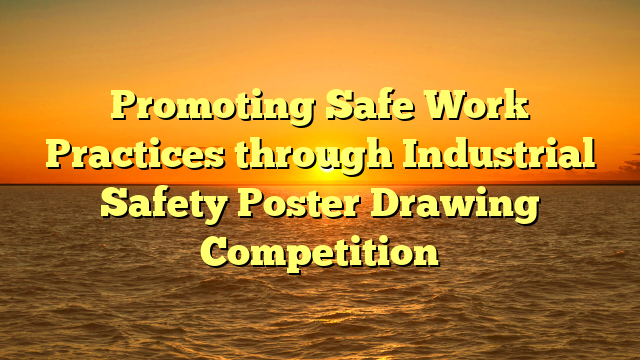 Promoting Safe Work Practices through Industrial Safety Poster Drawing Competition