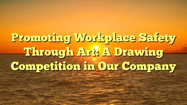 Promoting Workplace Safety Through Art: A Drawing Competition in Our Company