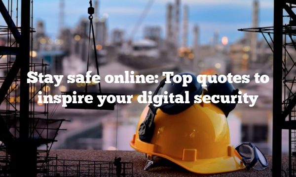 Stay safe online: Top quotes to inspire your digital security