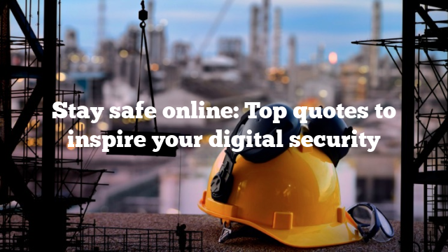 Stay safe online: Top quotes to inspire your digital security