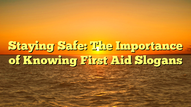 Staying Safe: The Importance of Knowing First Aid Slogans