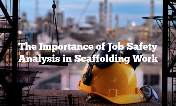 The Importance of Job Safety Analysis in Scaffolding Work