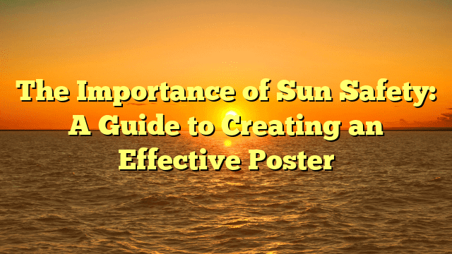 The Importance of Sun Safety: A Guide to Creating an Effective Poster