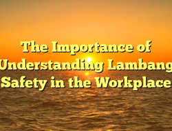 The Importance of Understanding Lambang Safety in the Workplace