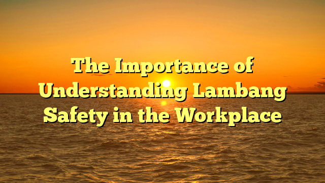 The Importance of Understanding Lambang Safety in the Workplace