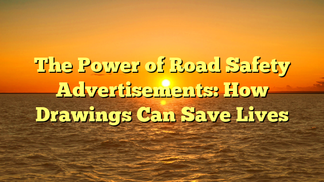 The Power of Road Safety Advertisements: How Drawings Can Save Lives