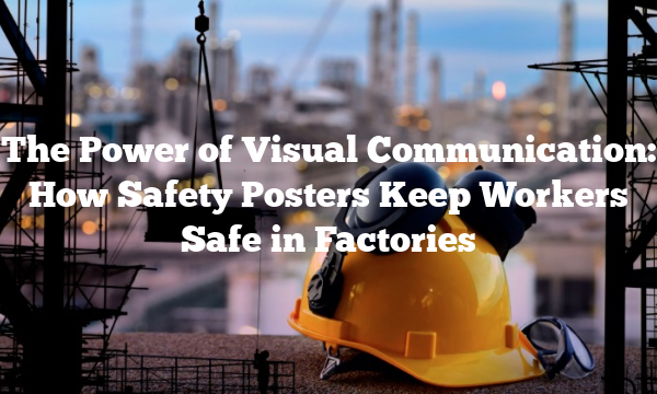 The Power of Visual Communication: How Safety Posters Keep Workers Safe in Factories