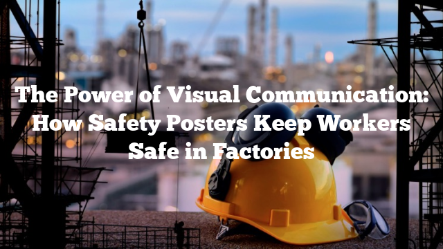 The Power of Visual Communication: How Safety Posters Keep Workers Safe in Factories
