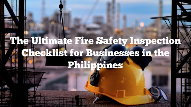 The Ultimate Fire Safety Inspection Checklist for Businesses in the Philippines