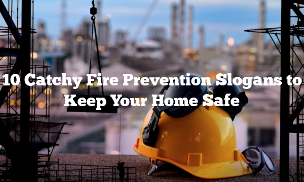 10 Catchy Fire Prevention Slogans to Keep Your Home Safe