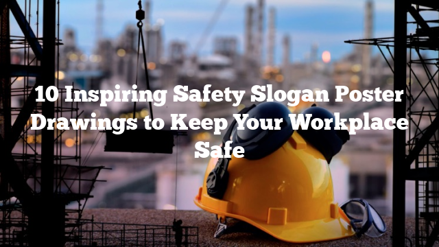 10 Inspiring Safety Slogan Poster Drawings to Keep Your Workplace Safe ...