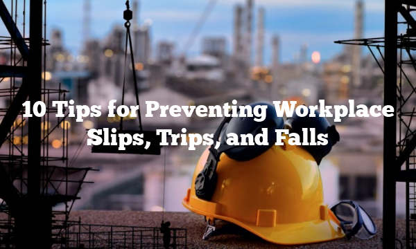 10 Tips for Preventing Workplace Slips, Trips, and Falls