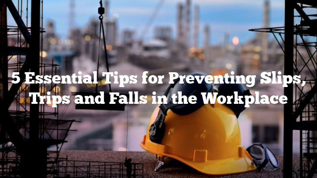 5 Essential Tips for Preventing Slips, Trips and Falls in the Workplace