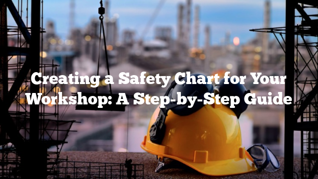 Creating a Safety Chart for Your Workshop: A Step-by-Step Guide