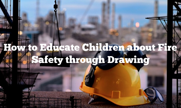 How to Educate Children about Fire Safety through Drawing