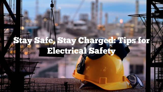 Stay Safe, Stay Charged: Tips for Electrical Safety