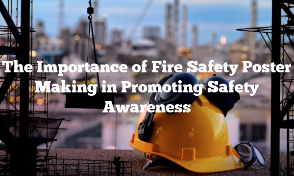 The Importance of Fire Safety Poster Making in Promoting Safety Awareness
