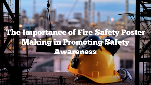 The Importance of Fire Safety Poster Making in Promoting Safety Awareness