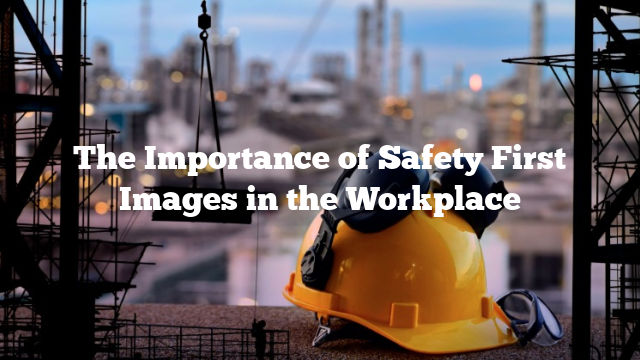 The Importance of Safety First Images in the Workplace