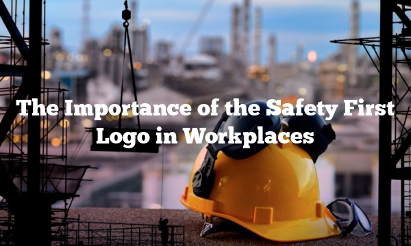 The Importance of the Safety First Logo in Workplaces
