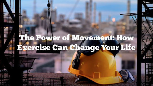 The Power of Movement: How Exercise Can Change Your Life