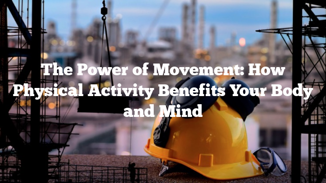 The Power of Movement: How Physical Activity Benefits Your Body and Mind