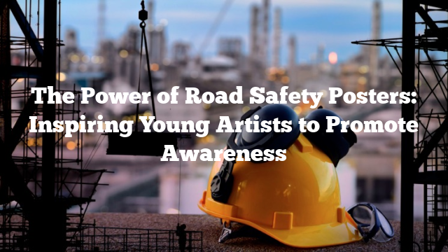 The Power of Road Safety Posters: Inspiring Young Artists to Promote Awareness