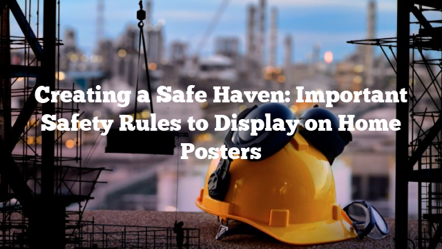 Creating a Safe Haven: Important Safety Rules to Display on Home Posters